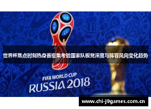 世界杯焦点时刻热身赛密集考验国家队板凳深度与阵容风向变化趋势 世界杯焦点时刻热身赛密集考验国家队板凳深度与阵容风向变化趋势