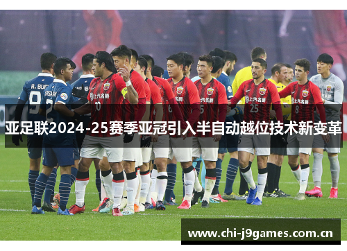 亚足联2024-25赛季亚冠引入半自动越位技术新变革 亚足联2024-25赛季亚冠引入半自动越位技术新变革
