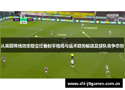 从英超锋线效率榜变迁看射手格局与战术趋势解读及球队竞争态势 从英超锋线效率榜变迁看射手格局与战术趋势解读及球队竞争态势