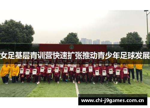 女足基层青训营快速扩张推动青少年足球发展 女足基层青训营快速扩张推动青少年足球发展