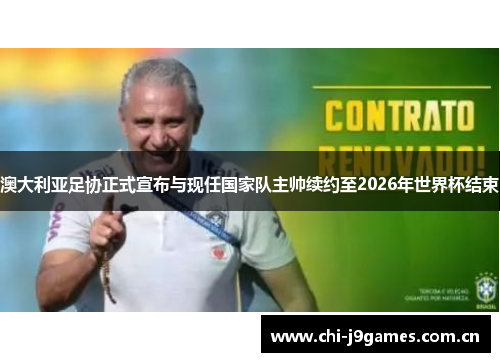 澳大利亚足协正式宣布与现任国家队主帅续约至2026年世界杯结束 澳大利亚足协正式宣布与现任国家队主帅续约至2026年世界杯结束