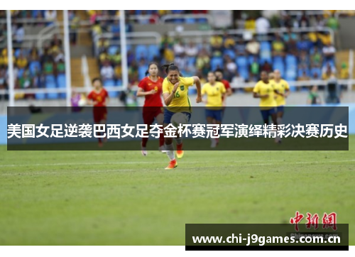 美国女足逆袭巴西女足夺金杯赛冠军演绎精彩决赛历史 美国女足逆袭巴西女足夺金杯赛冠军演绎精彩决赛历史
