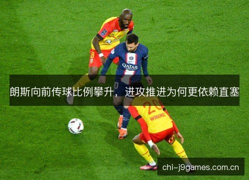 朗斯向前传球比例攀升,进攻推进为何更依赖直塞 朗斯向前传球比例攀升,进攻推进为何更依赖直塞
