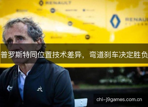 普罗斯特同位置技术差异，弯道刹车决定胜负