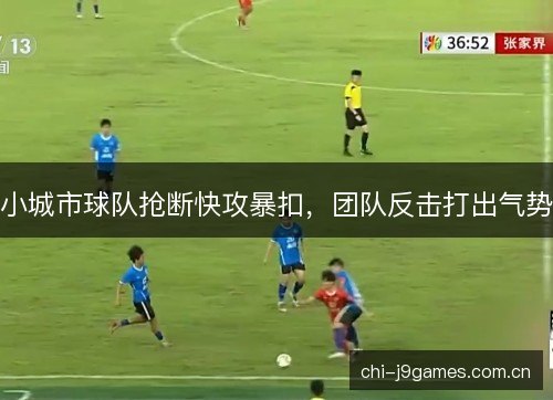 小城市球队抢断快攻暴扣,团队反击打出气势 小城市球队抢断快攻暴扣,团队反击打出气势