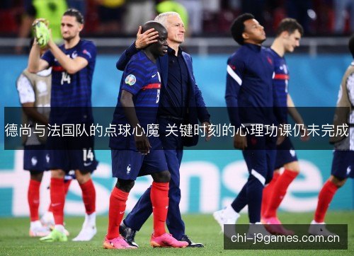德尚与法国队的点球心魔 关键时刻的心理功课仍未完成